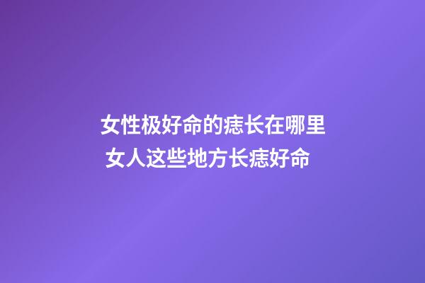女性极好命的痣长在哪里 女人这些地方长痣好命